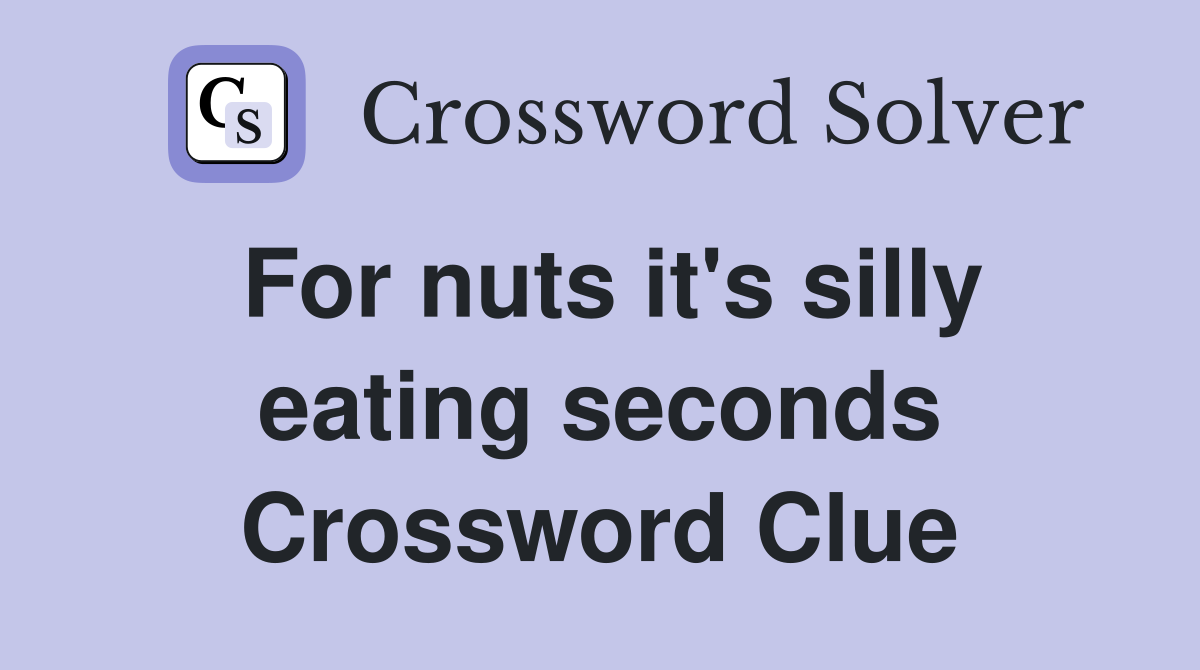 For nuts it's silly eating seconds Crossword Clue