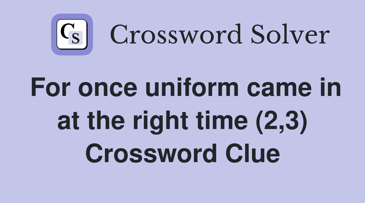 For once uniform came in at the right time (2,3) Crossword Clue