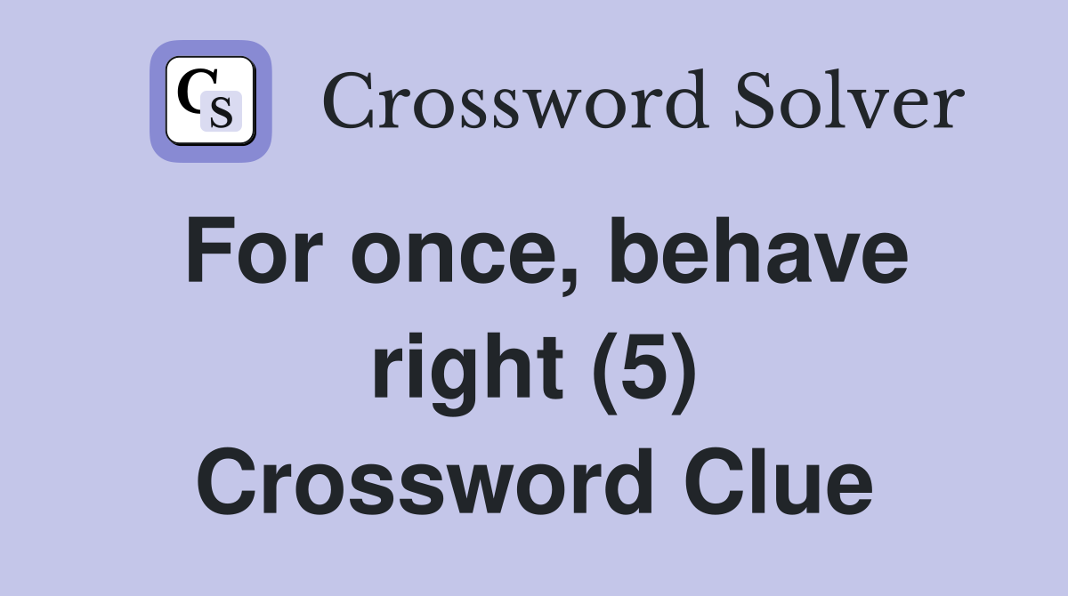 For once, behave right (5) Crossword Clue