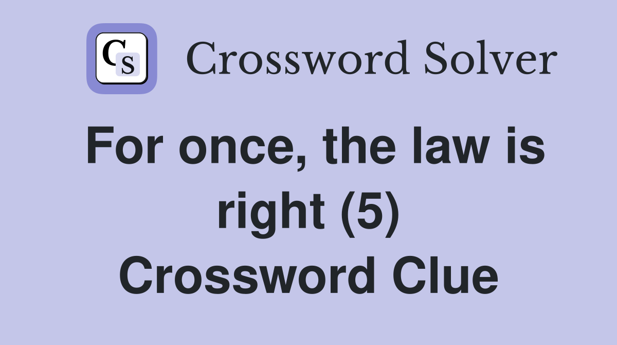 For once, the law is right (5) Crossword Clue