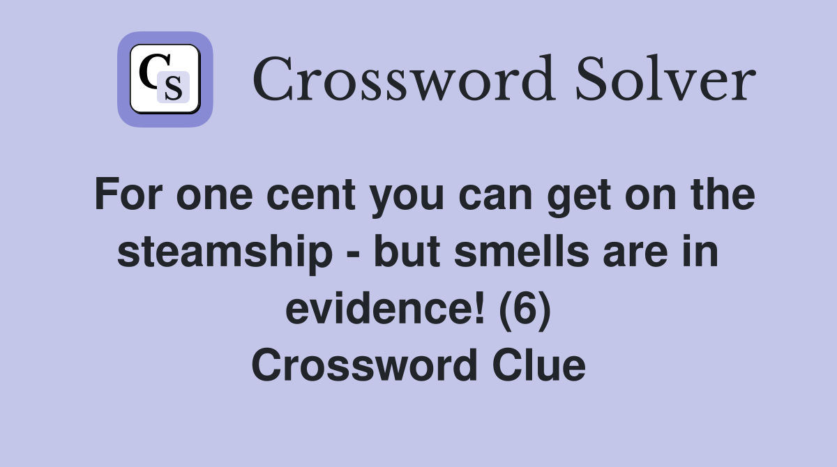 For one cent you can get on the steamship - but smells are in evidence! (6) Crossword Clue