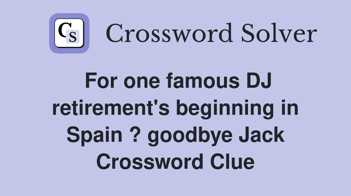 For one famous DJ retirement's beginning in Spain ? goodbye Jack Crossword Clue