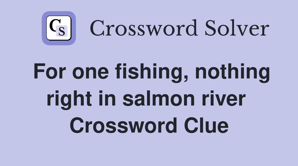 For one fishing, nothing right in salmon river  Crossword Clue