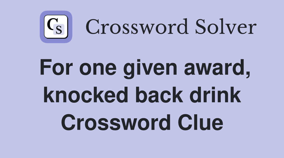 For one given award, knocked back drink Crossword Clue