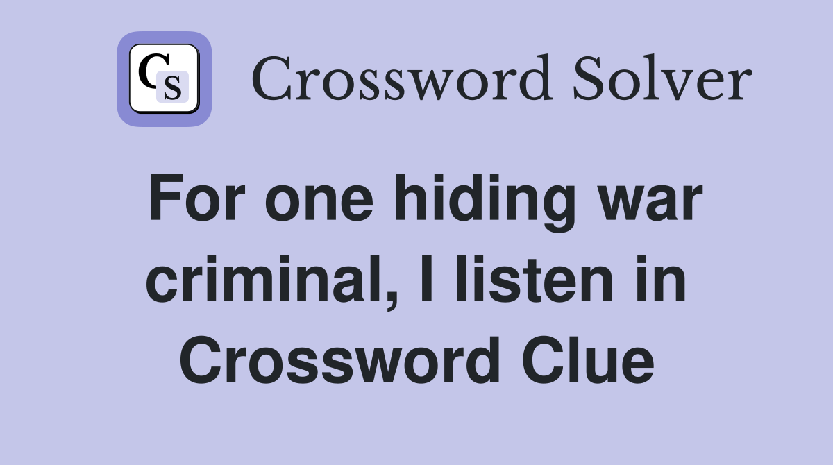 For one hiding war criminal, I listen in Crossword Clue