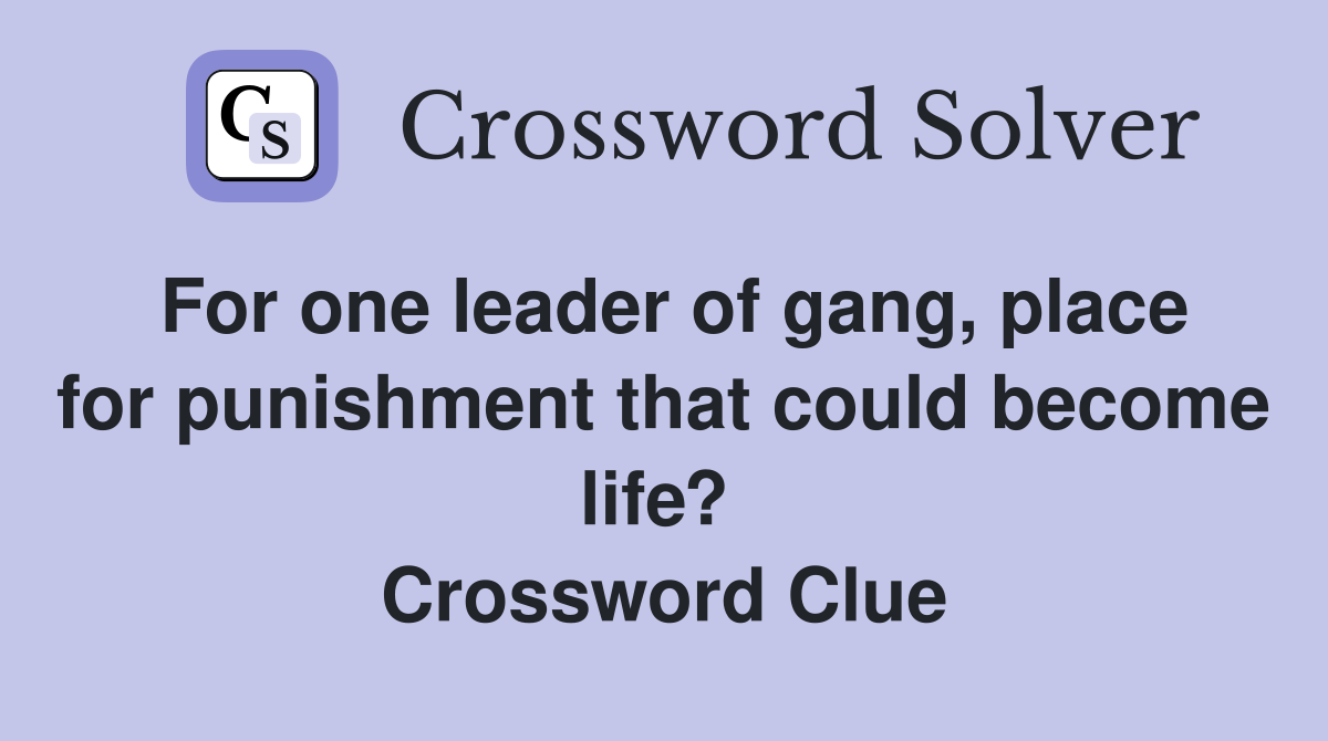 For one leader of gang, place for punishment that could become life?  Crossword Clue