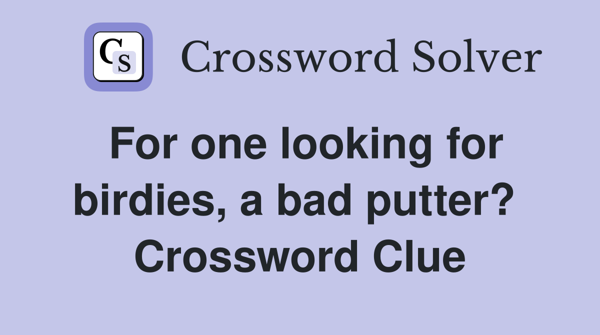 For one looking for birdies, a bad putter?  Crossword Clue