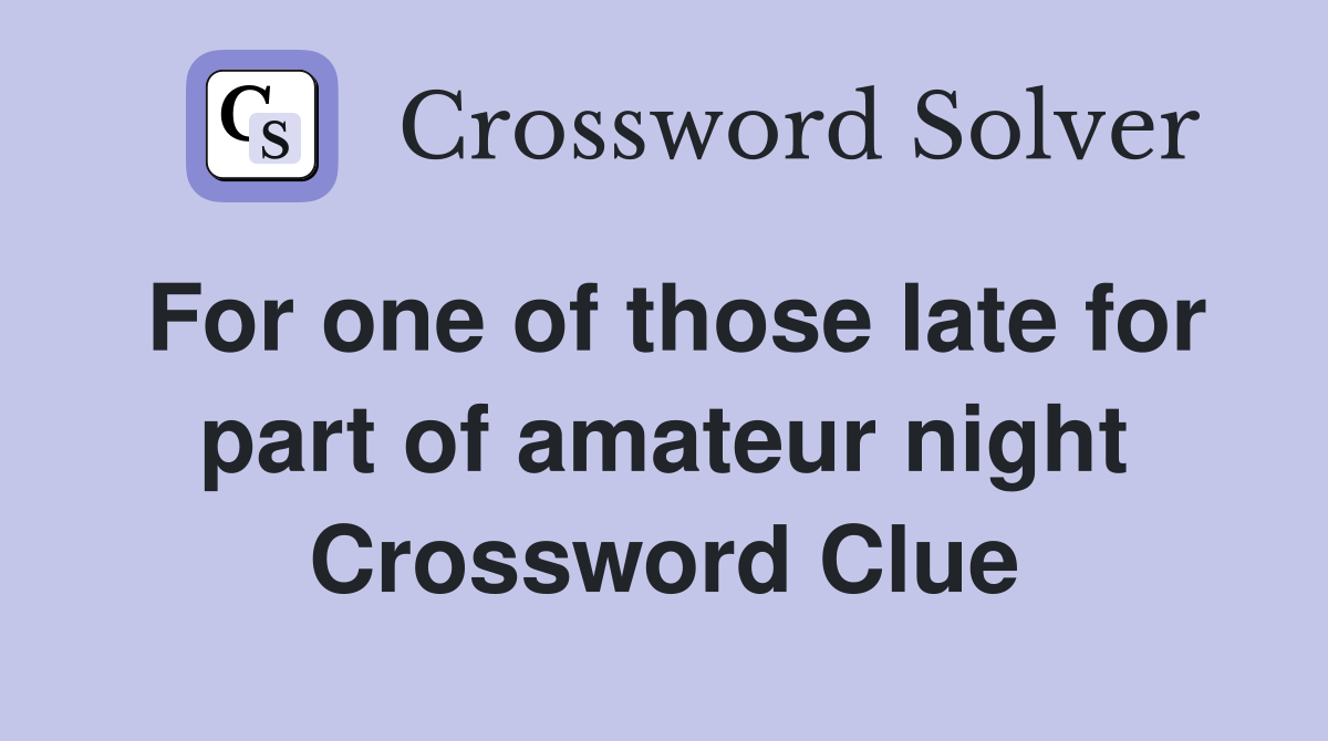 For one of those late for part of amateur night Crossword Clue