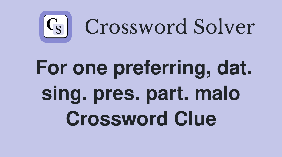 For one preferring, dat. sing. pres. part. malo Crossword Clue