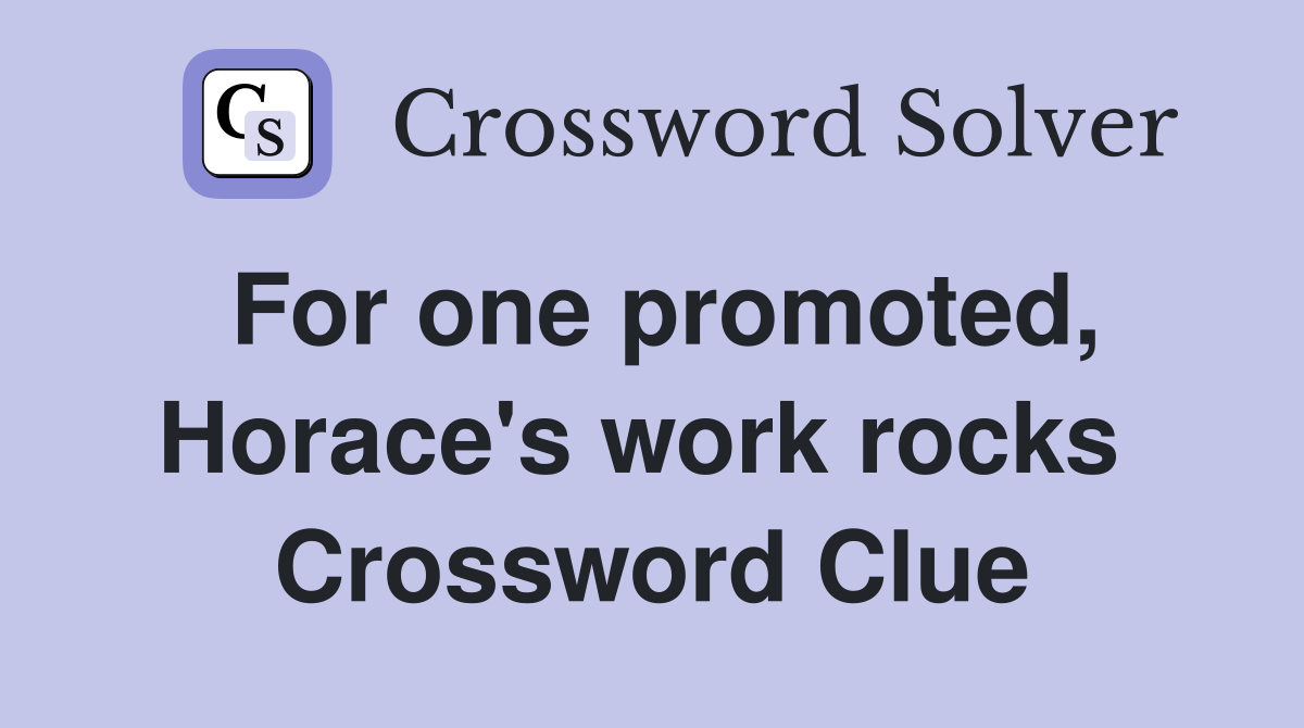 For one promoted, Horace's work rocks  Crossword Clue