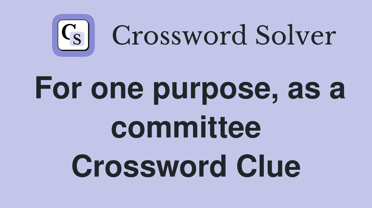For one purpose, as a committee Crossword Clue