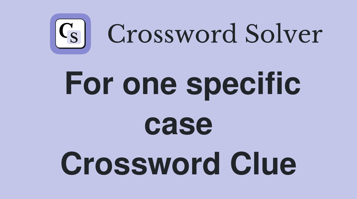 For one specific case Crossword Clue