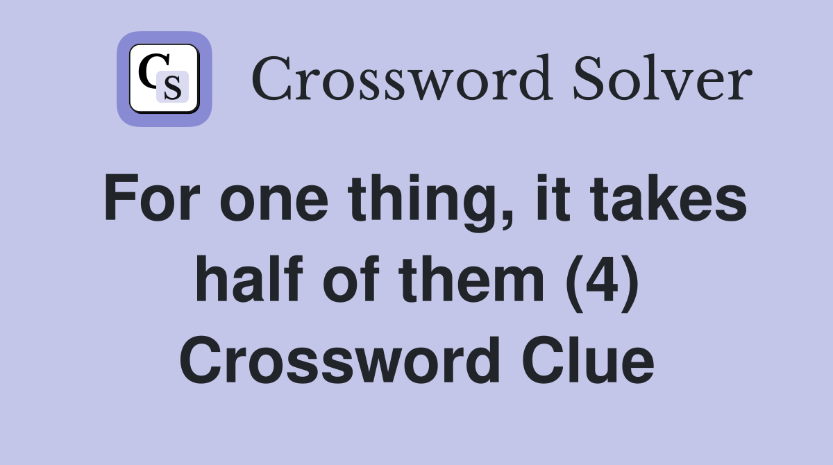 For one thing, it takes half of them (4) Crossword Clue