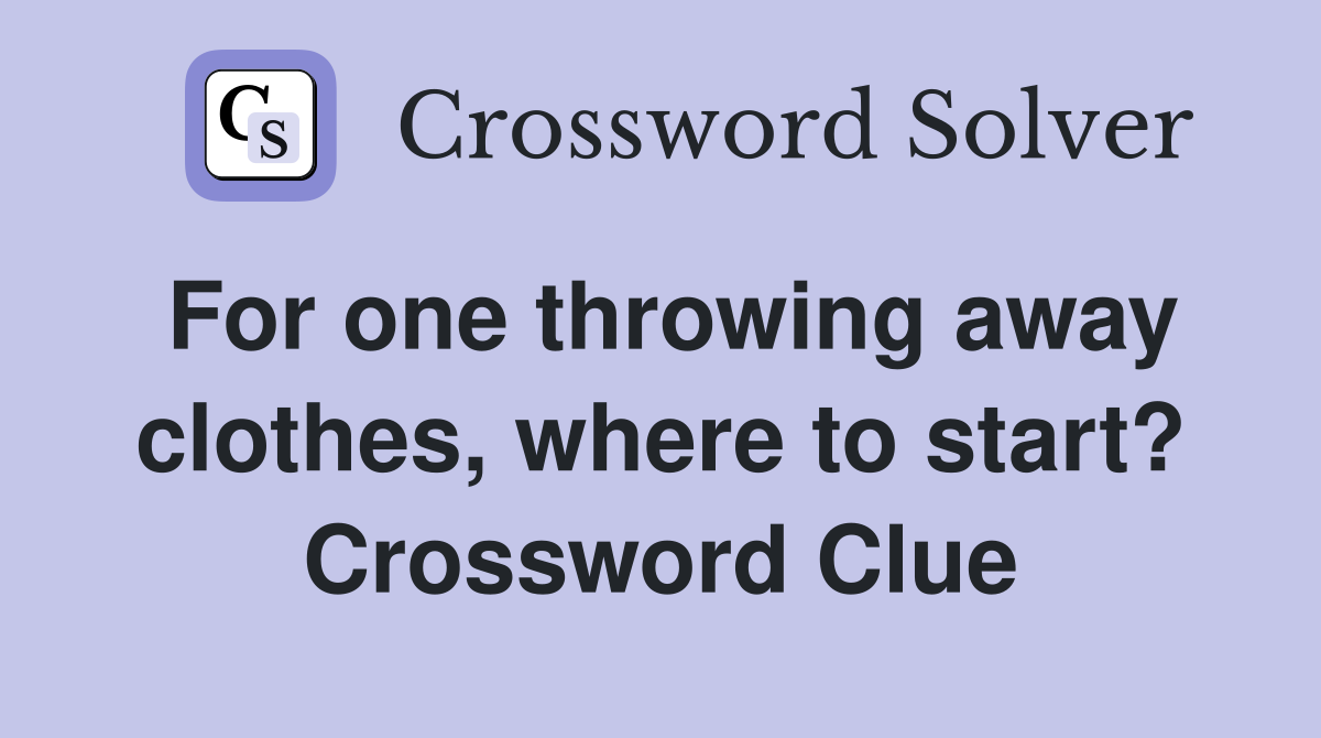 For one throwing away clothes, where to start? Crossword Clue