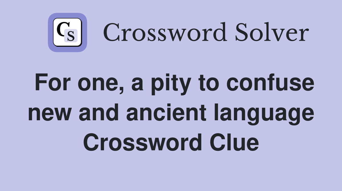 For one, a pity to confuse new and ancient language Crossword Clue