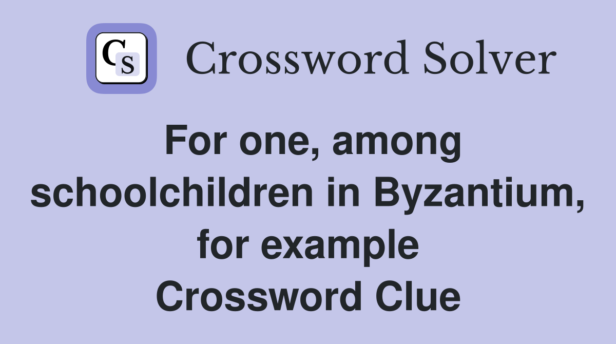 For one, among schoolchildren in Byzantium, for example Crossword Clue