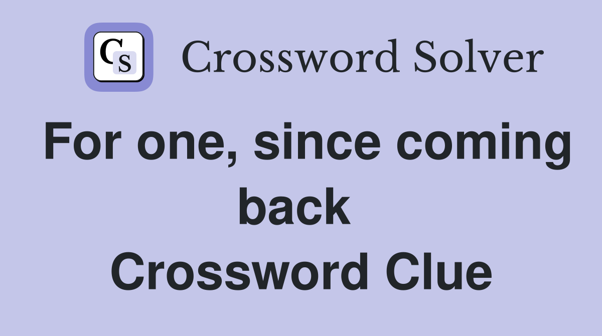 For one, since coming back  Crossword Clue