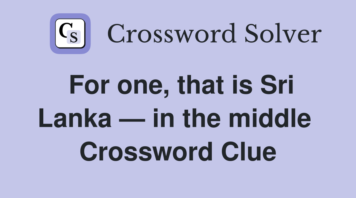 For one, that is Sri Lanka — in the middle  Crossword Clue