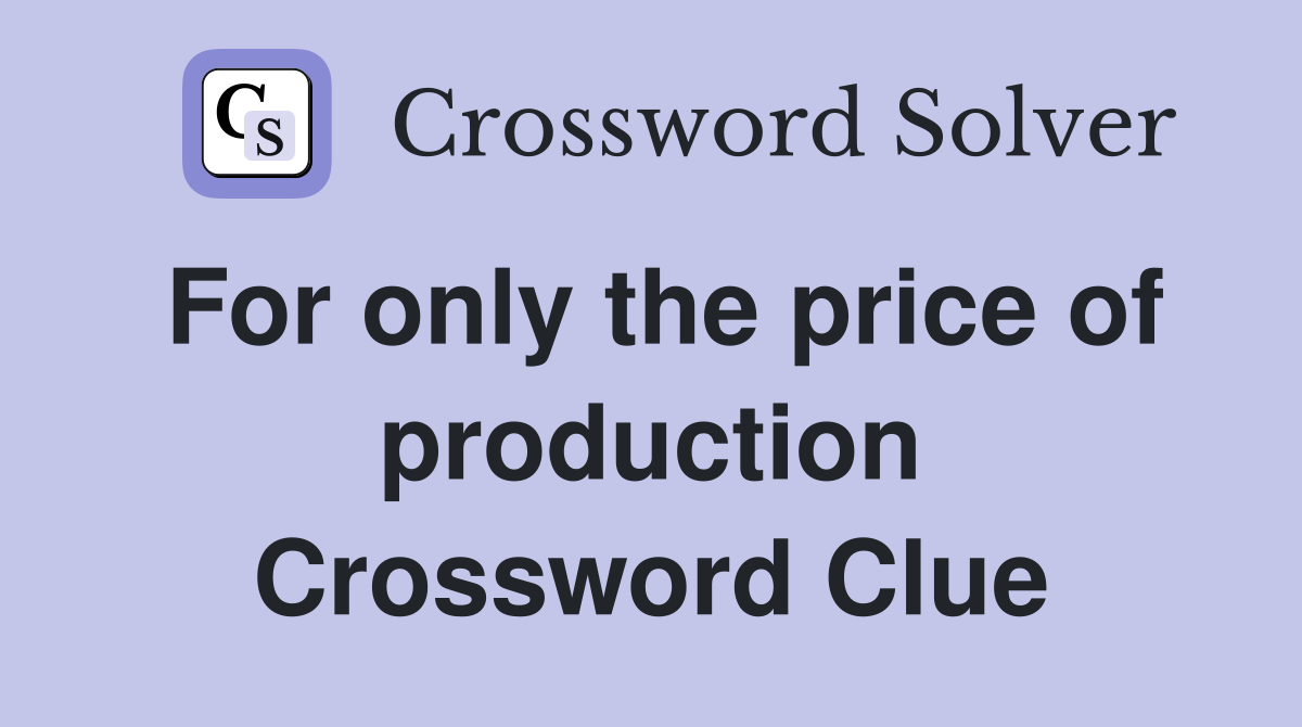 For only the price of production Crossword Clue