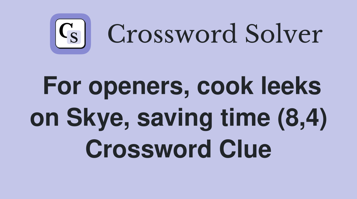 For openers, cook leeks on Skye, saving time (8,4) Crossword Clue
