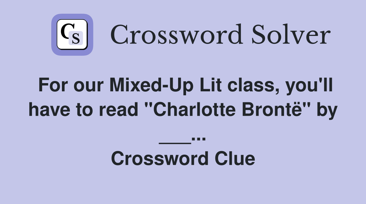 For our Mixed-Up Lit class, you'll have to read "Charlotte Brontë" by ___... Crossword Clue