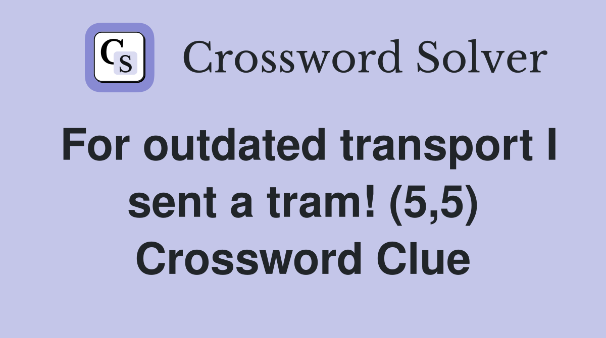 For outdated transport I sent a tram! (5,5) Crossword Clue