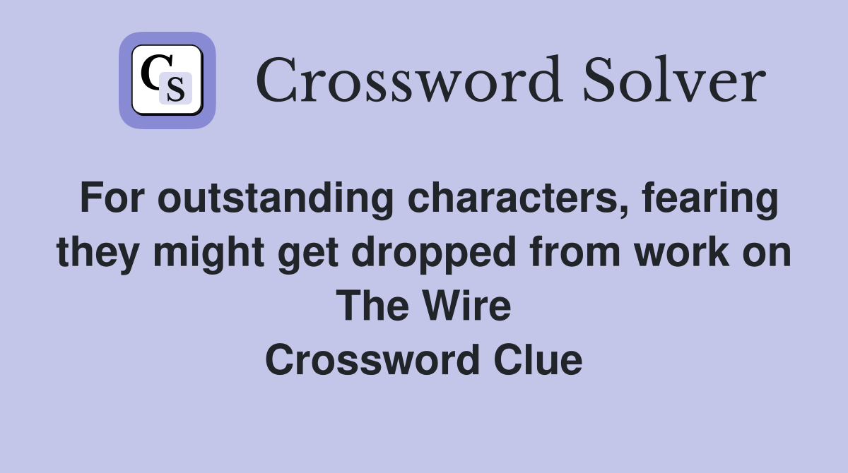 For outstanding characters, fearing they might get dropped from work on The Wire Crossword Clue