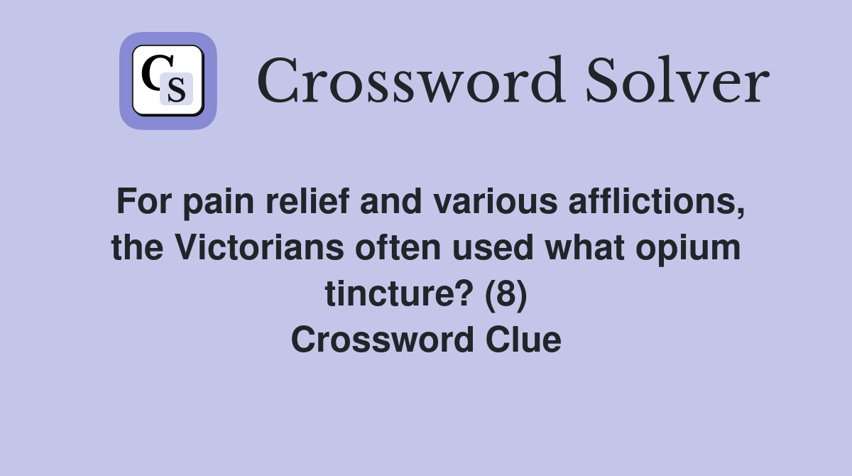 For pain relief and various afflictions, the Victorians often used what opium tincture? (8) Crossword Clue