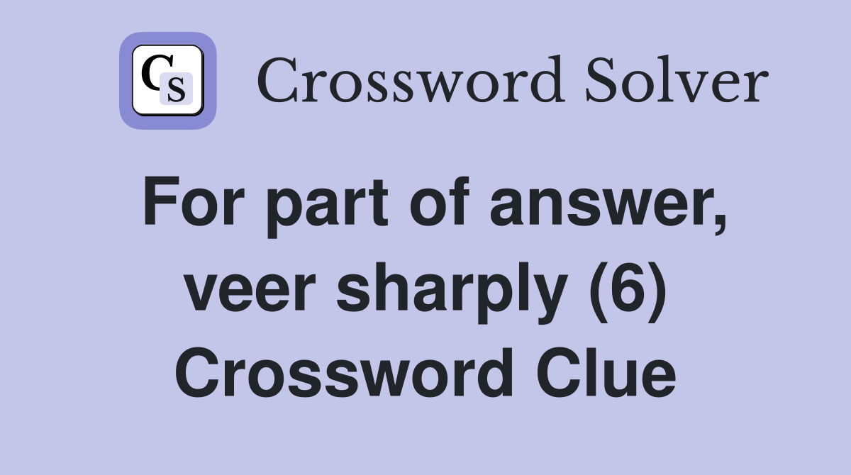 For part of answer, veer sharply (6) Crossword Clue
