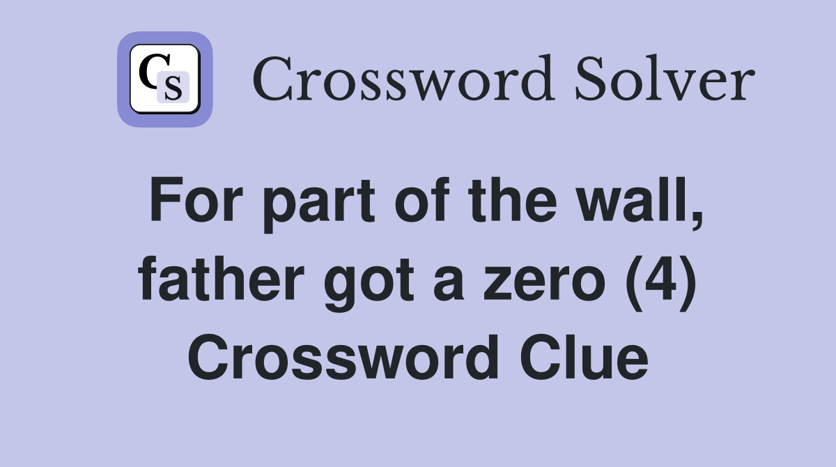 For part of the wall, father got a zero (4) Crossword Clue
