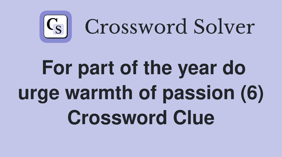 For part of the year do urge warmth of passion (6) Crossword Clue