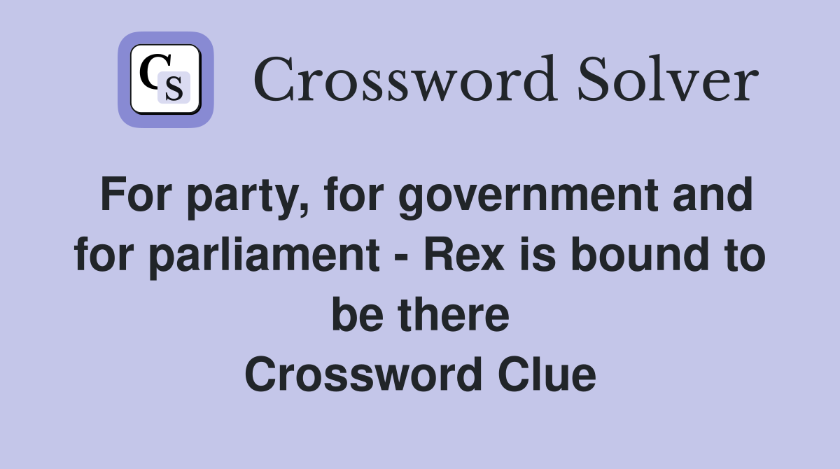 For party, for government and for parliament - Rex is bound to be there Crossword Clue