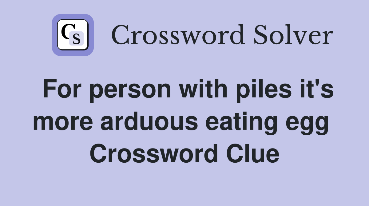 For person with piles it's more arduous eating egg  Crossword Clue