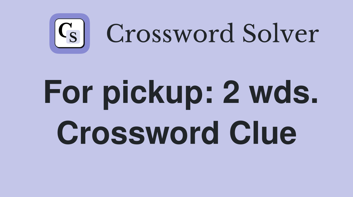 For pickup: 2 wds. Crossword Clue