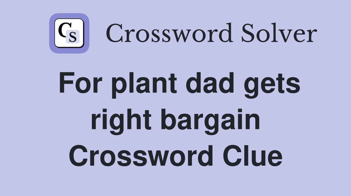 For plant dad gets right bargain Crossword Clue