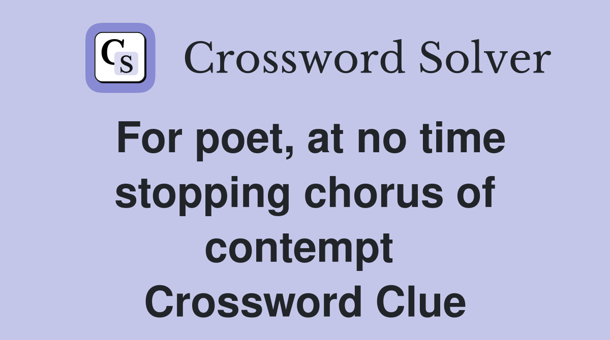 For poet, at no time stopping chorus of contempt  Crossword Clue