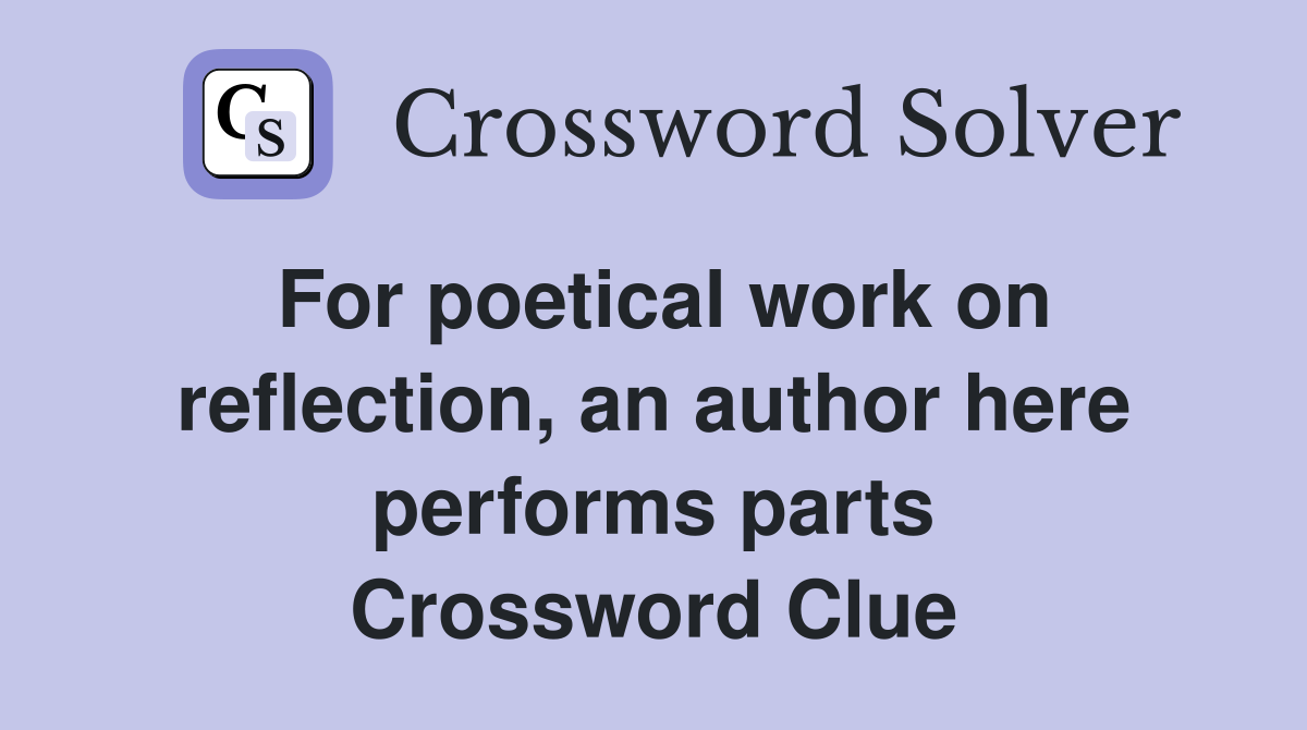 For poetical work on reflection, an author here performs parts Crossword Clue