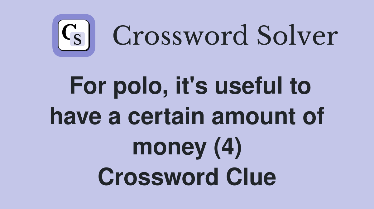 For polo, it's useful to have a certain amount of money (4) Crossword Clue