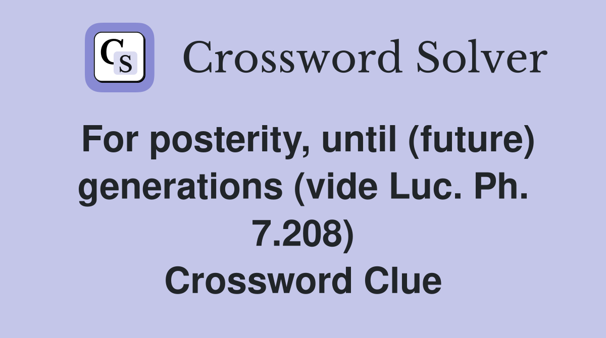 For posterity, until (future) generations (vide Luc. Ph. 7.208) Crossword Clue