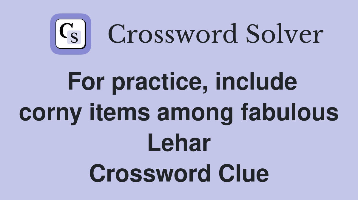For practice, include corny items among fabulous Lehar Crossword Clue
