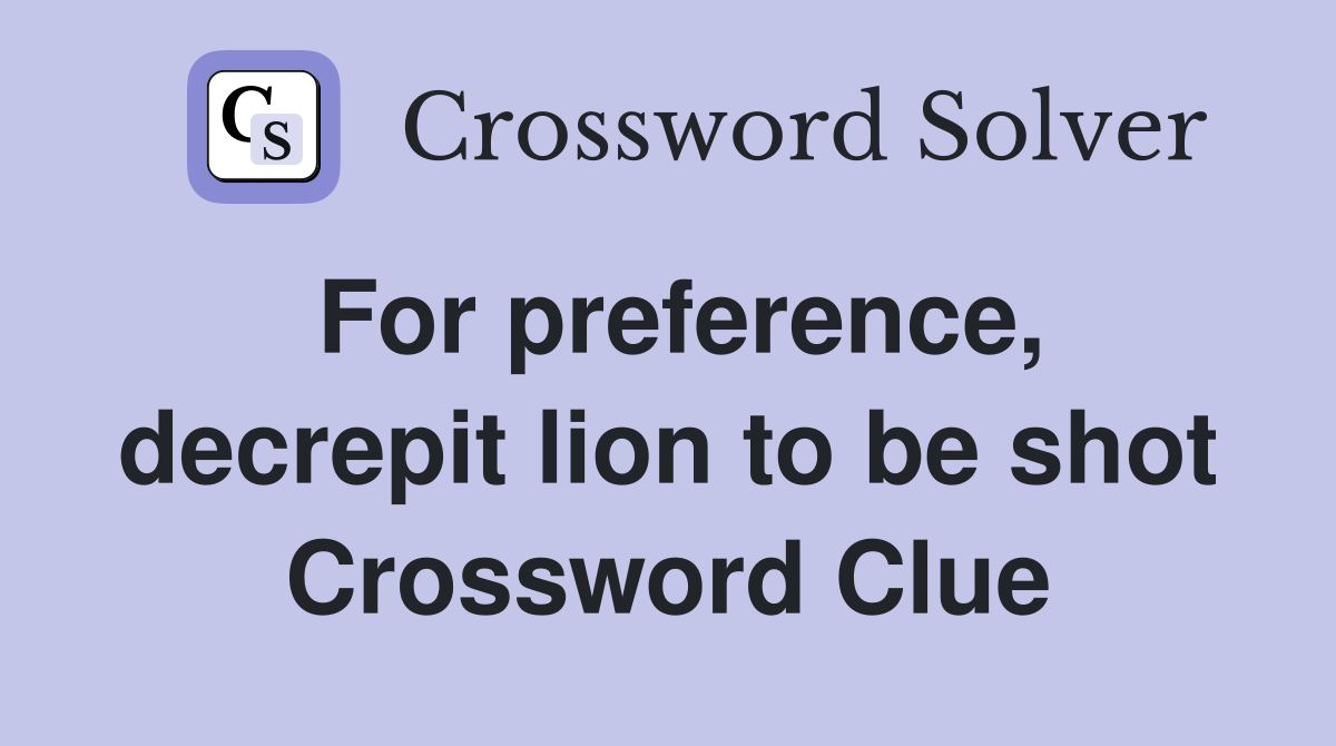 For preference, decrepit lion to be shot Crossword Clue