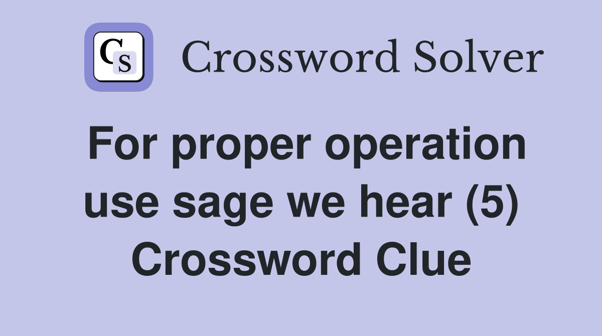 For proper operation use sage we hear (5) Crossword Clue