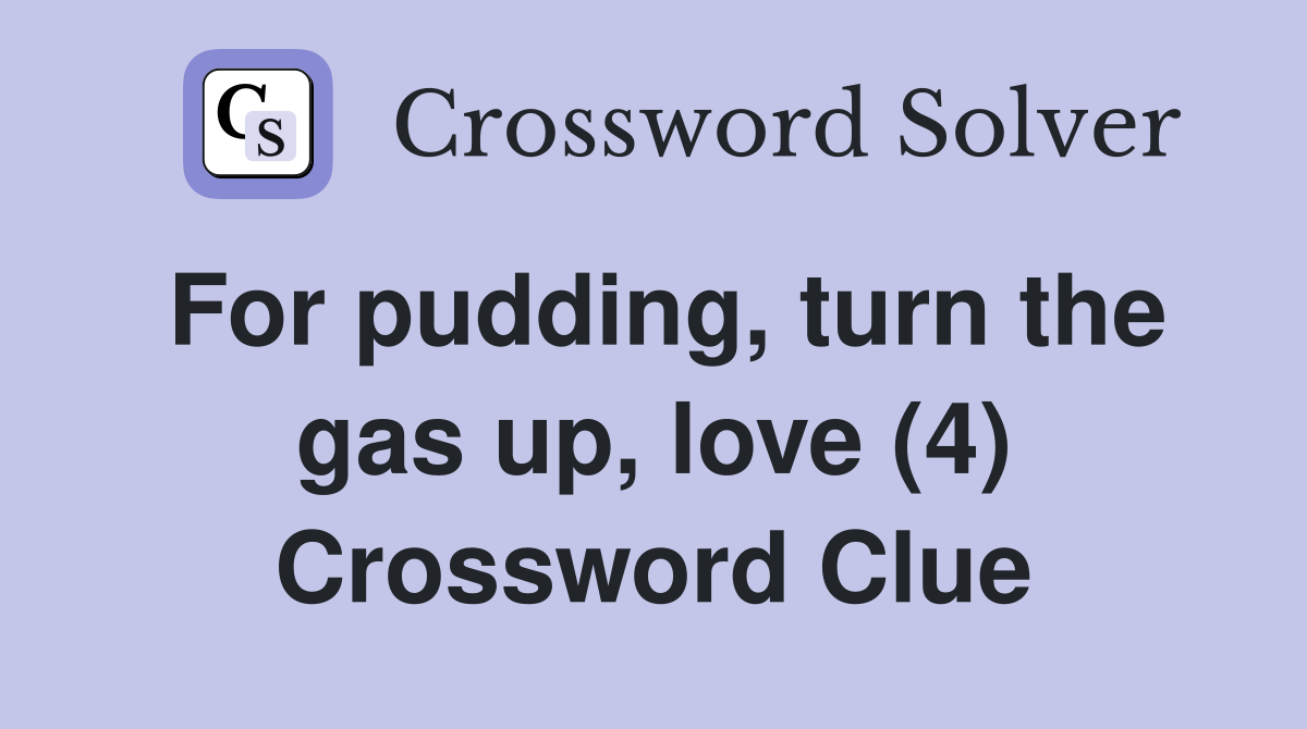For pudding, turn the gas up, love (4) Crossword Clue