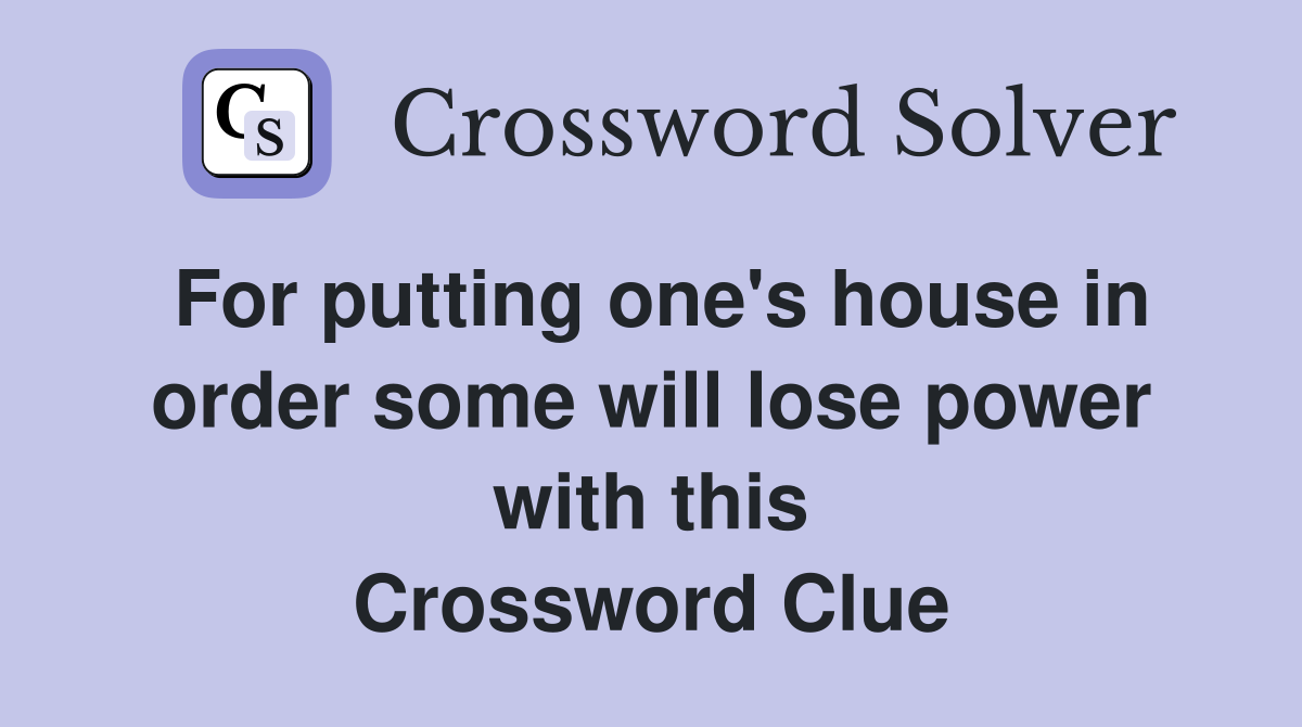 For putting one's house in order some will lose power with this Crossword Clue