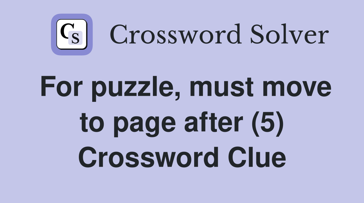 For puzzle, must move to page after (5) Crossword Clue