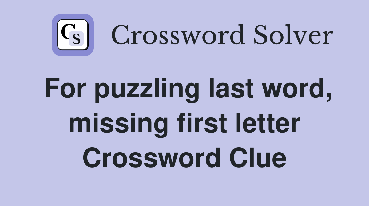 For puzzling last word, missing first letter Crossword Clue