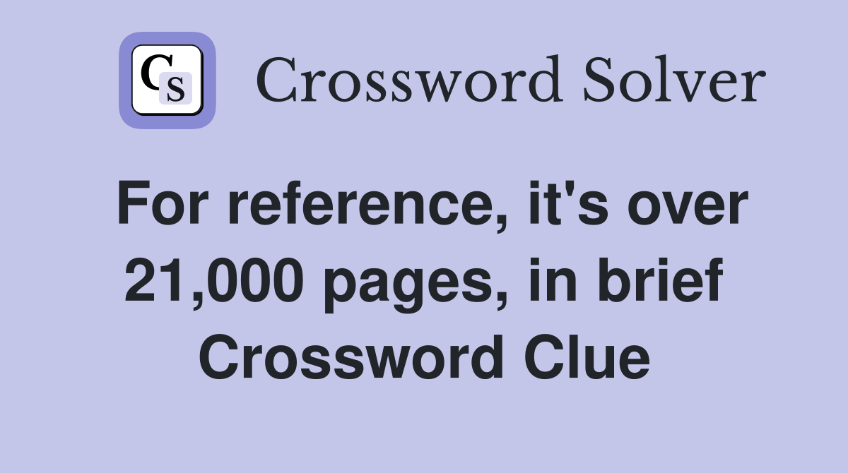 For reference, it's over 21,000 pages, in brief Crossword Clue