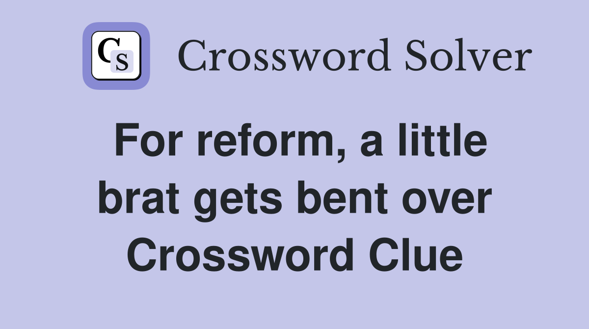 For reform, a little brat gets bent over Crossword Clue