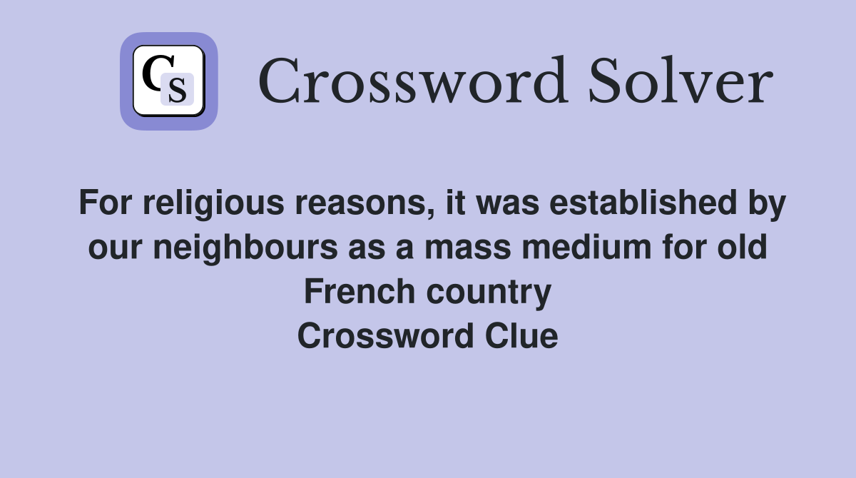 For religious reasons, it was established by our neighbours as a mass medium for old French country Crossword Clue