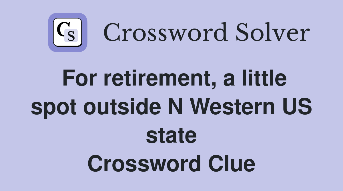 For retirement, a little spot outside N Western US state Crossword Clue